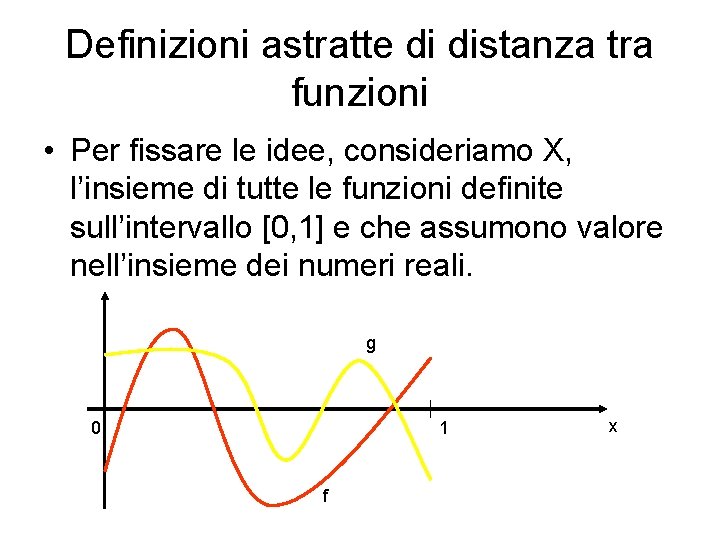 Definizioni astratte di distanza tra funzioni • Per fissare le idee, consideriamo X, l’insieme Definizioni astratte di distanza tra funzioni • Per fissare le idee, consideriamo X, l’insieme