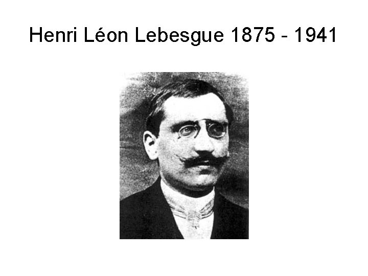Henri Léon Lebesgue 1875 - 1941 