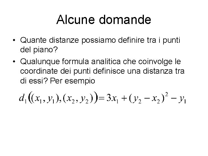Alcune domande • Quante distanze possiamo definire tra i punti del piano? • Qualunque Alcune domande • Quante distanze possiamo definire tra i punti del piano? • Qualunque