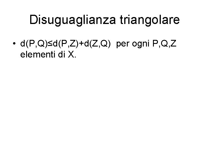 Disuguaglianza triangolare • d(P, Q)≤d(P, Z)+d(Z, Q) per ogni P, Q, Z elementi di