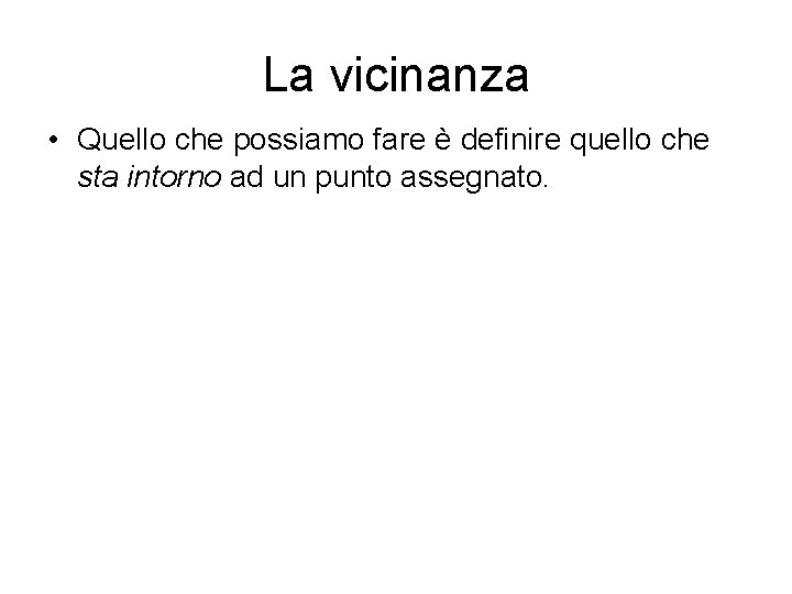 La vicinanza • Quello che possiamo fare è definire quello che sta intorno ad