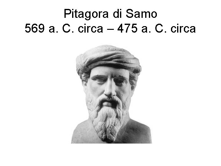Pitagora di Samo 569 a. C. circa – 475 a. C. circa Pitagora di Samo 569 a. C. circa – 475 a. C. circa