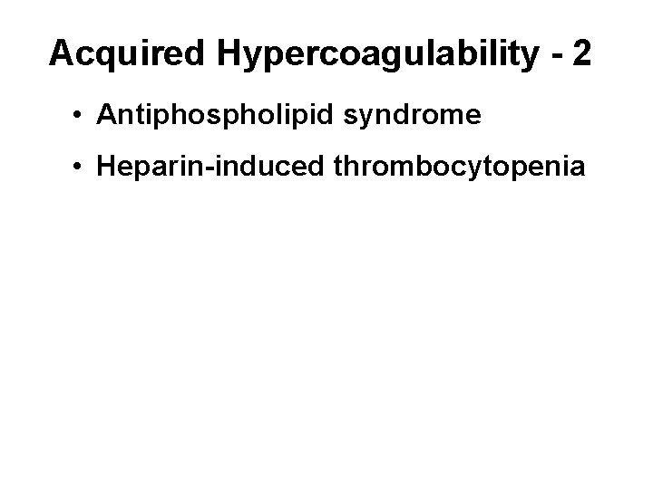 Acquired Hypercoagulability - 2 • Antiphospholipid syndrome • Heparin-induced thrombocytopenia 