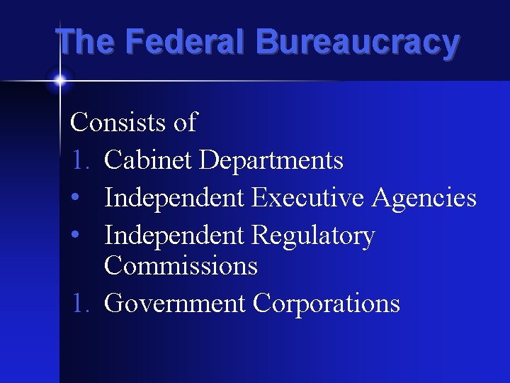 The Federal Bureaucracy Consists of 1. Cabinet Departments • Independent Executive Agencies • Independent