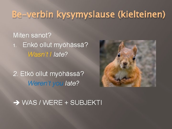 Be-verbin kysymyslause (kielteinen) Miten sanot? 1. Enkö ollut myöhässä? Wasn’t I late? 2. Etkö