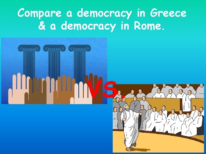 Compare a democracy in Greece & a democracy in Rome. VS. 