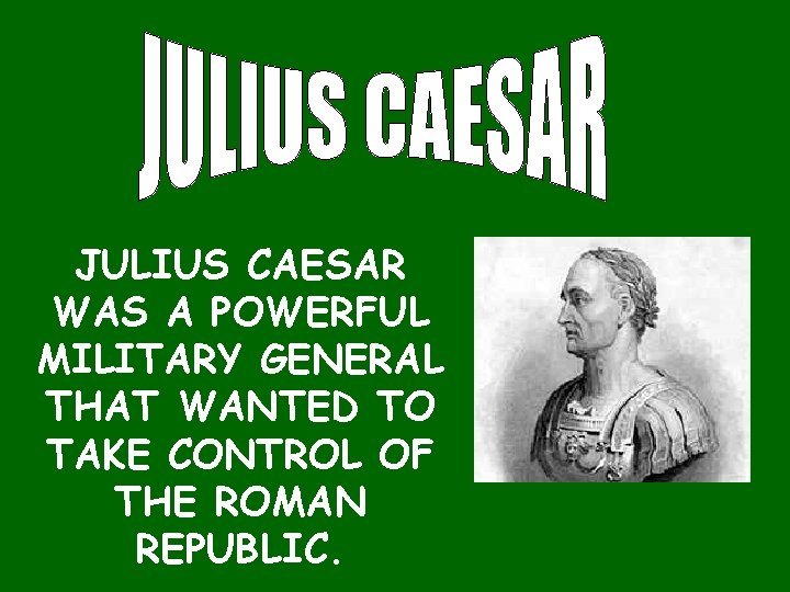 JULIUS CAESAR WAS A POWERFUL MILITARY GENERAL THAT WANTED TO TAKE CONTROL OF THE