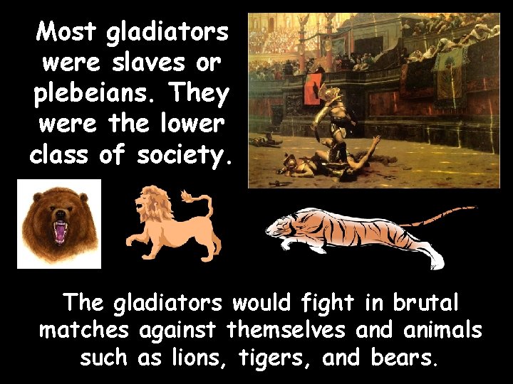 Most gladiators were slaves or plebeians. They were the lower class of society. The