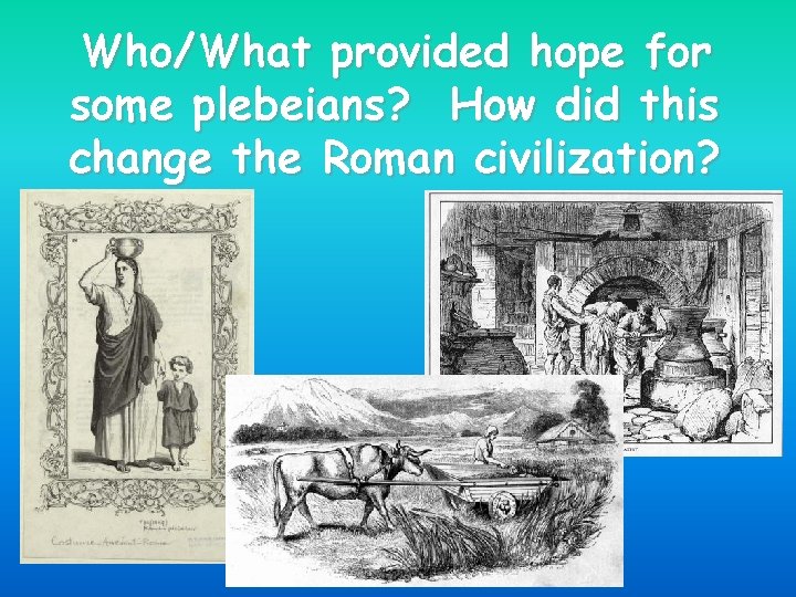 Who/What provided hope for some plebeians? How did this change the Roman civilization? 