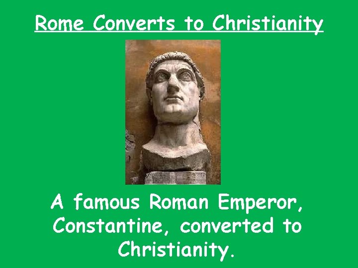 Rome Converts to Christianity A famous Roman Emperor, Constantine, converted to Christianity. 