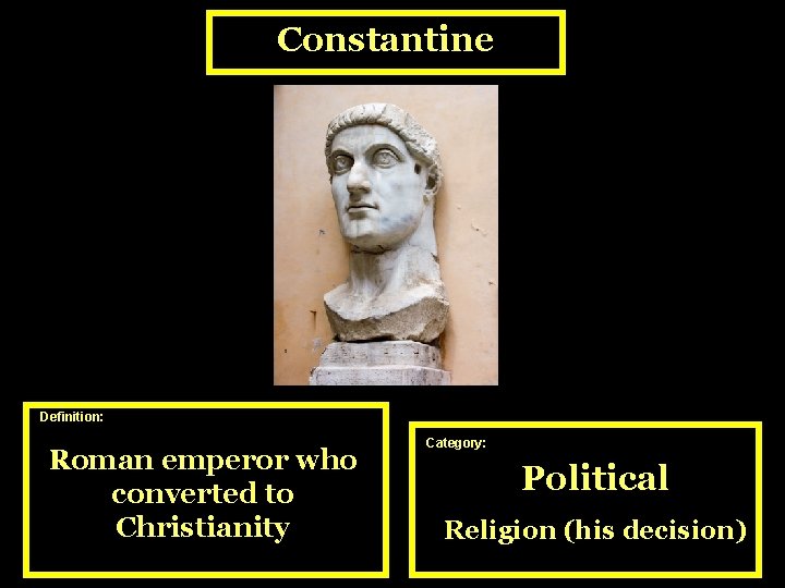 Constantine Definition: Roman emperor who converted to Christianity Category: Political Religion (his decision) 