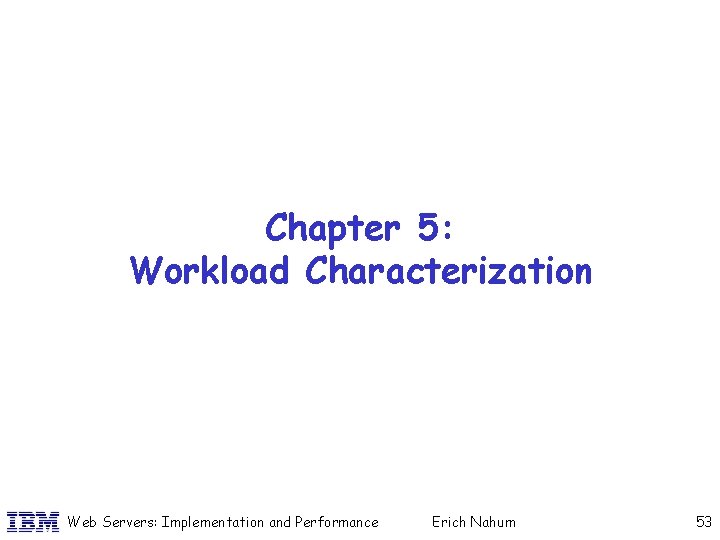 Chapter 5: Workload Characterization Web Servers: Implementation and Performance Erich Nahum 53 