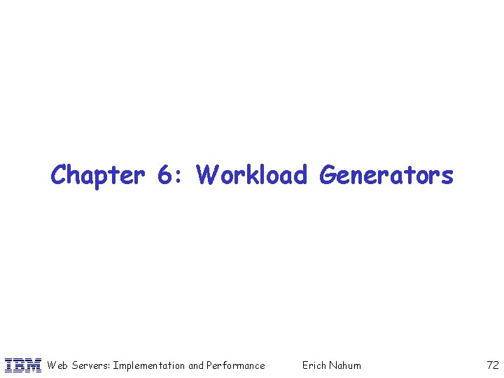 Chapter 6: Workload Generators Web Servers: Implementation and Performance Erich Nahum 72 