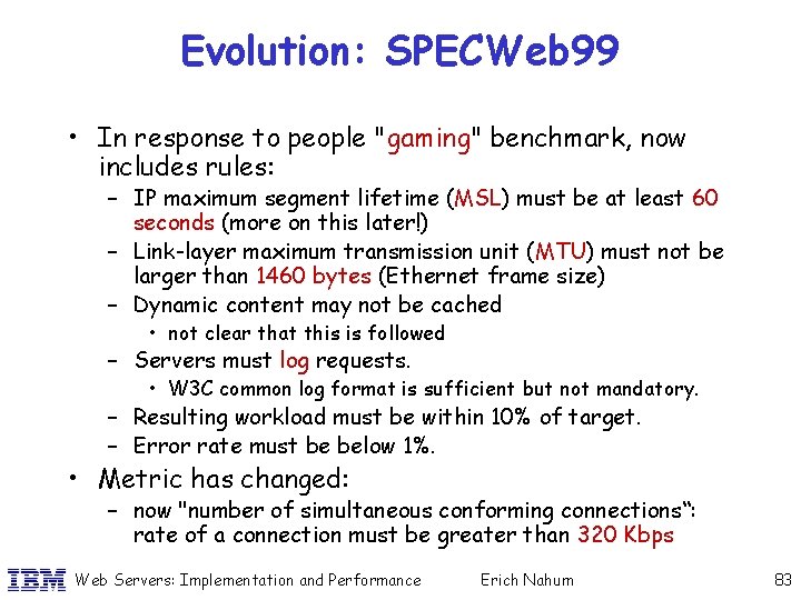 Evolution: SPECWeb 99 • In response to people "gaming" benchmark, now includes rules: –