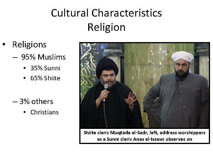 Cultural Characteristics Religion • Religions – 95% Muslims • 35% Sunni • 65% Shiite