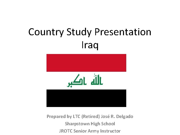 Country Study Presentation Iraq Prepared by LTC (Retired) José R. Delgado Sharpstown High School