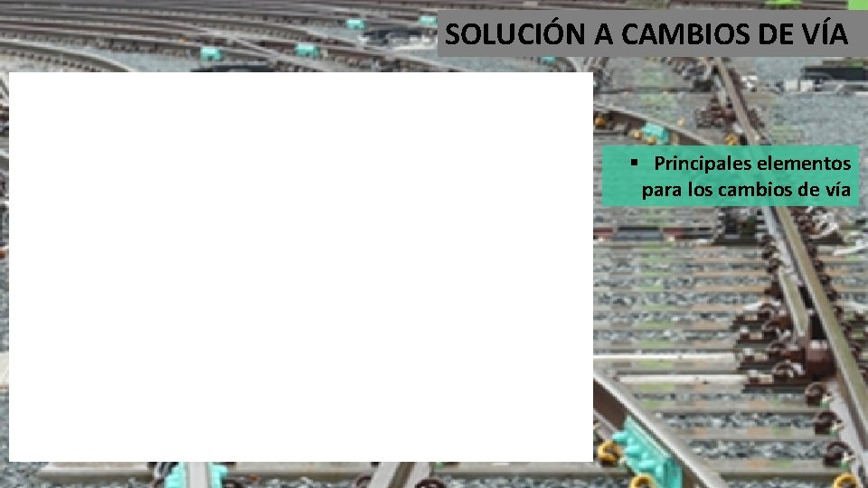 SOLUCIÓN A CAMBIOS DE VÍA § Principales elementos para los cambios de vía 