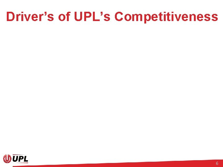 Driver’s of UPL’s Competitiveness 6 