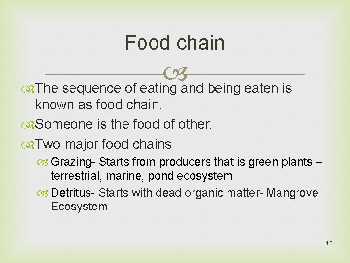 Food chain The sequence of eating and being eaten is known as food chain.