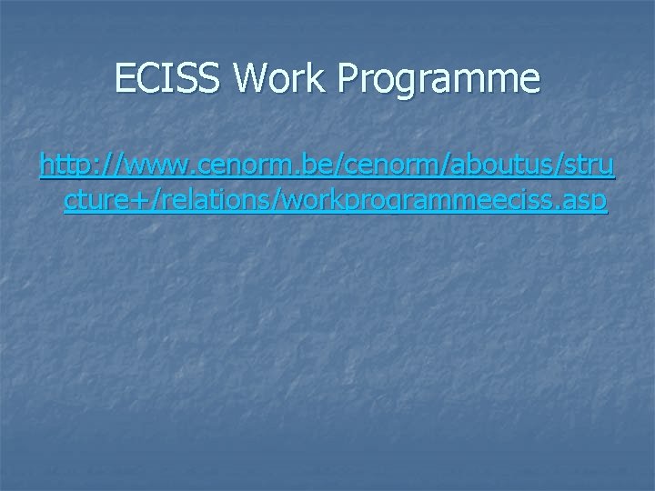 ECISS Work Programme http: //www. cenorm. be/cenorm/aboutus/stru cture+/relations/workprogrammeeciss. asp 