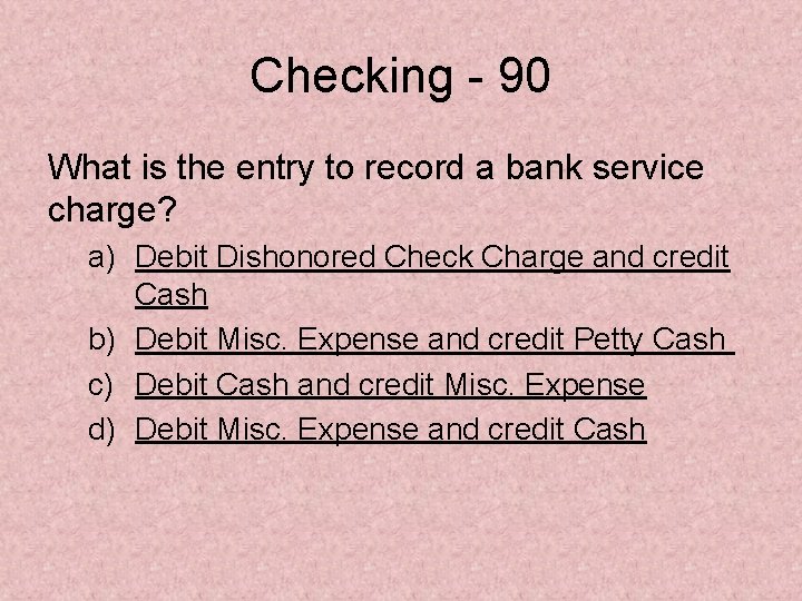 Checking - 90 What is the entry to record a bank service charge? a)