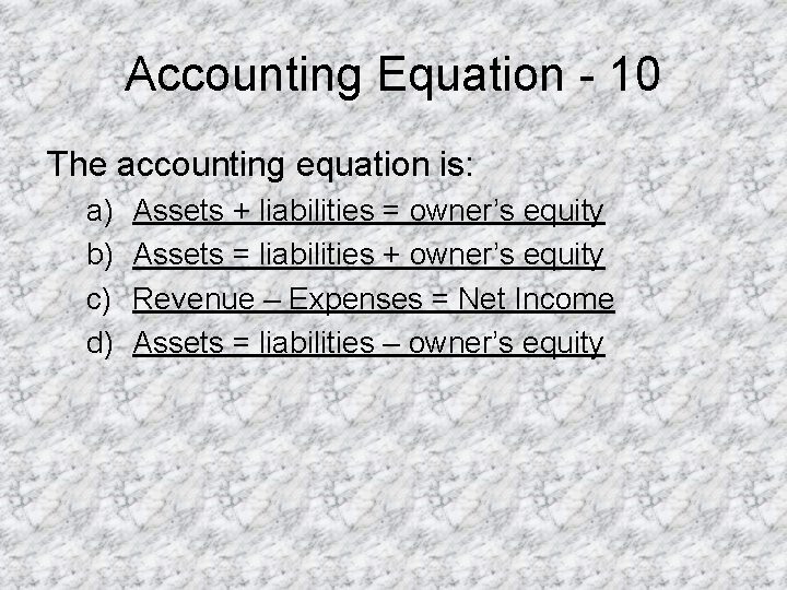 Accounting Equation - 10 The accounting equation is: a) b) c) d) Assets +