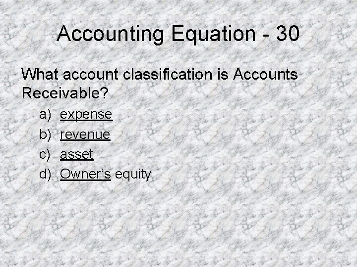 Accounting Equation - 30 What account classification is Accounts Receivable? a) b) c) d)