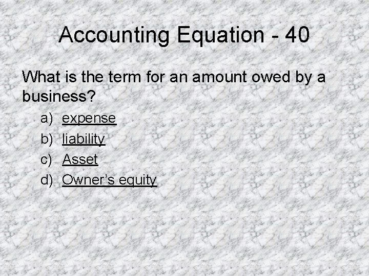 Accounting Equation - 40 What is the term for an amount owed by a