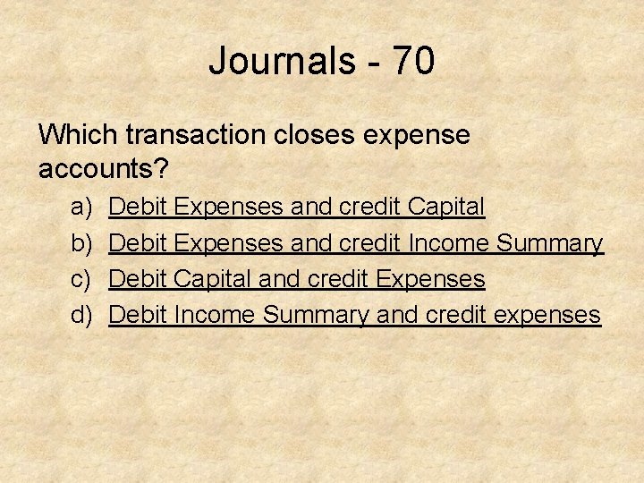Journals - 70 Which transaction closes expense accounts? a) b) c) d) Debit Expenses