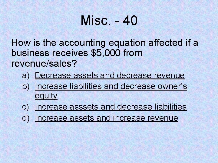 Misc. - 40 How is the accounting equation affected if a business receives $5,