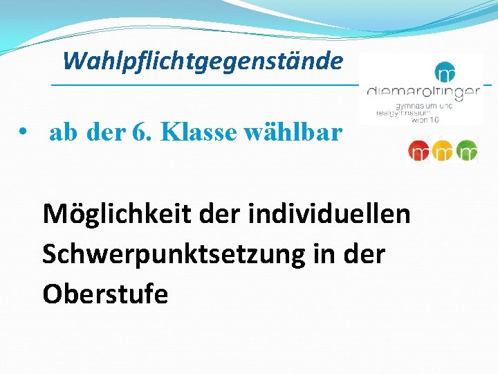 Wahlpflichtgegenstände ___________________________ • ab der 6. Klasse wählbar Möglichkeit der individuellen Schwerpunktsetzung in der