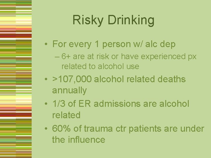 Risky Drinking • For every 1 person w/ alc dep – 6+ are at