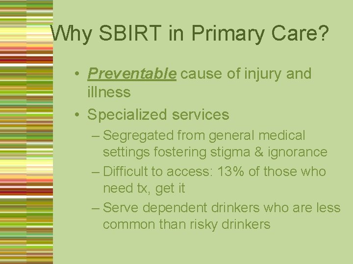 Why SBIRT in Primary Care? • Preventable cause of injury and illness • Specialized