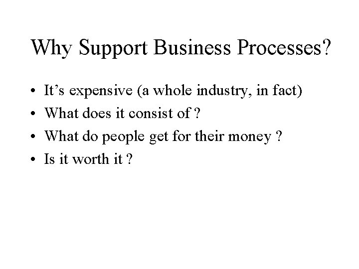 Why Support Business Processes? • • It’s expensive (a whole industry, in fact) What