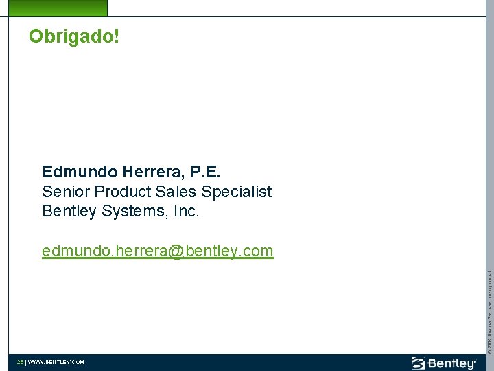 Obrigado! Edmundo Herrera, P. E. Senior Product Sales Specialist Bentley Systems, Inc. © 2009