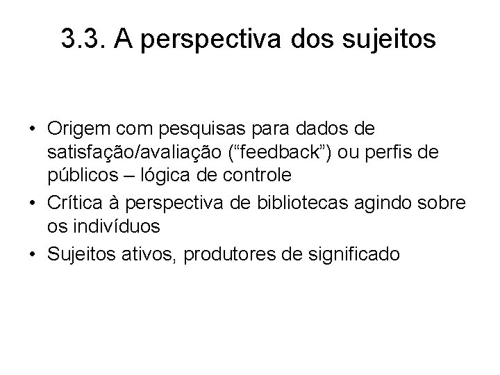 3. 3. A perspectiva dos sujeitos • Origem com pesquisas para dados de satisfação/avaliação