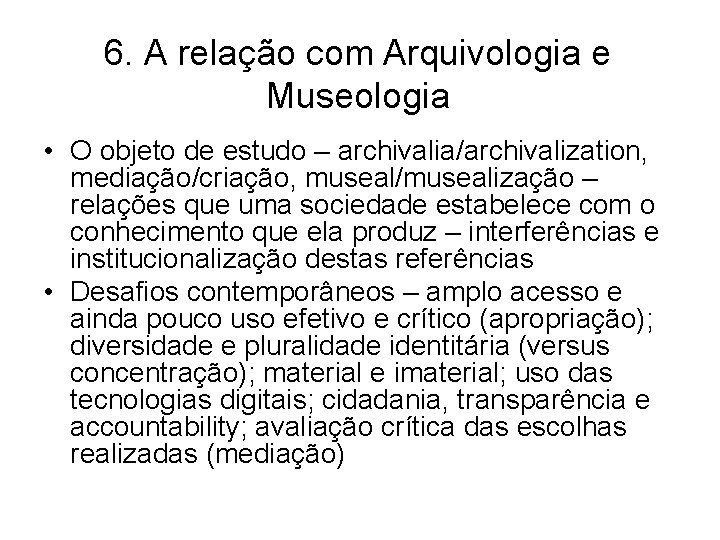 6. A relação com Arquivologia e Museologia • O objeto de estudo – archivalia/archivalization,