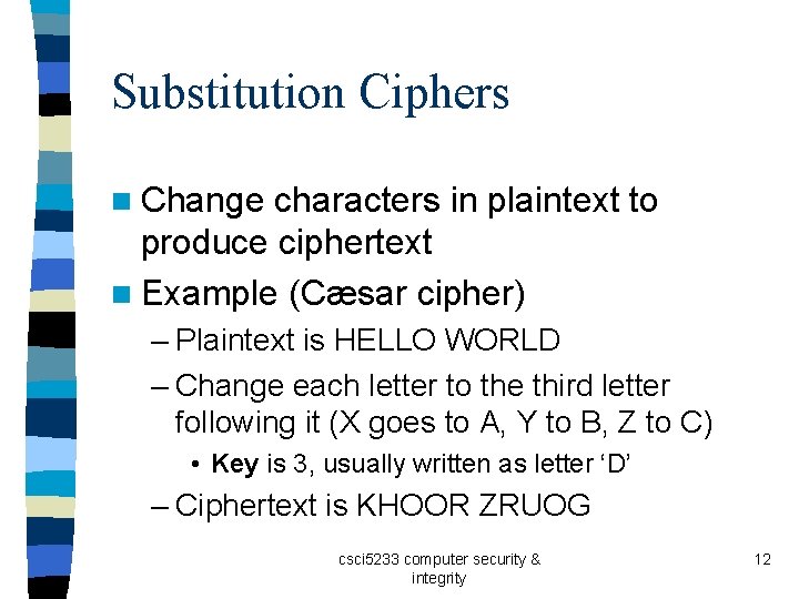 Substitution Ciphers n Change characters in plaintext to produce ciphertext n Example (Cæsar cipher)