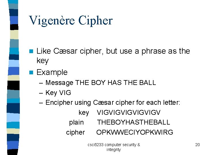 Vigenère Cipher Like Cæsar cipher, but use a phrase as the key n Example
