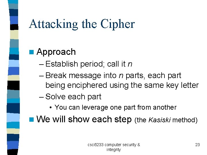 Attacking the Cipher n Approach – Establish period; call it n – Break message Attacking the Cipher n Approach – Establish period; call it n – Break message