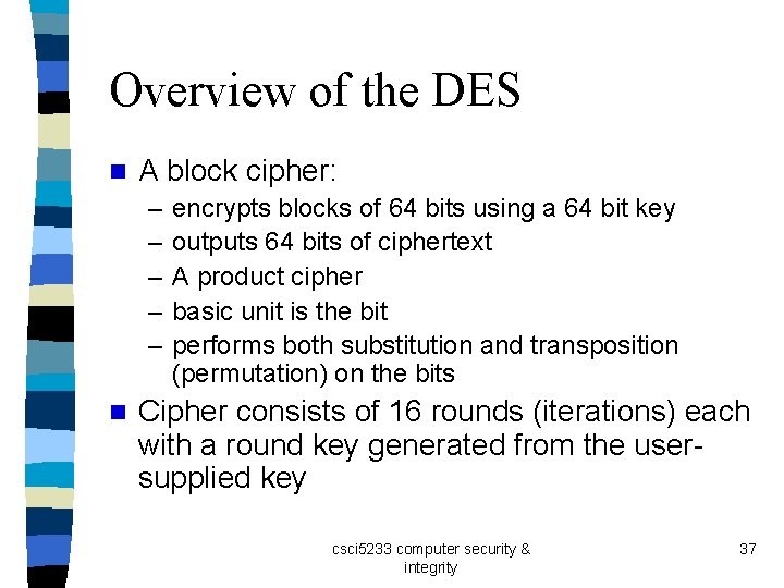 Overview of the DES n A block cipher: – – – n encrypts blocks Overview of the DES n A block cipher: – – – n encrypts blocks