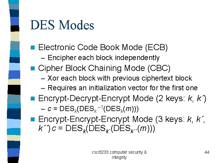 DES Modes n Electronic Code Book Mode (ECB) – Encipher each block independently n DES Modes n Electronic Code Book Mode (ECB) – Encipher each block independently n