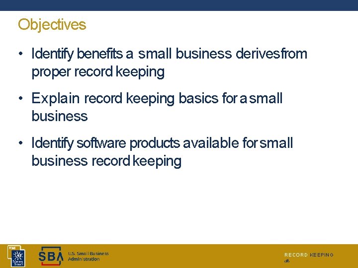 Objectives • Identify benefits a small business derivesfrom proper record keeping • Explain record
