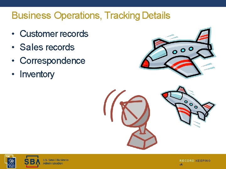 Business Operations, Tracking Details • • Customer records Sales records Correspondence Inventory RECORD KEEPING