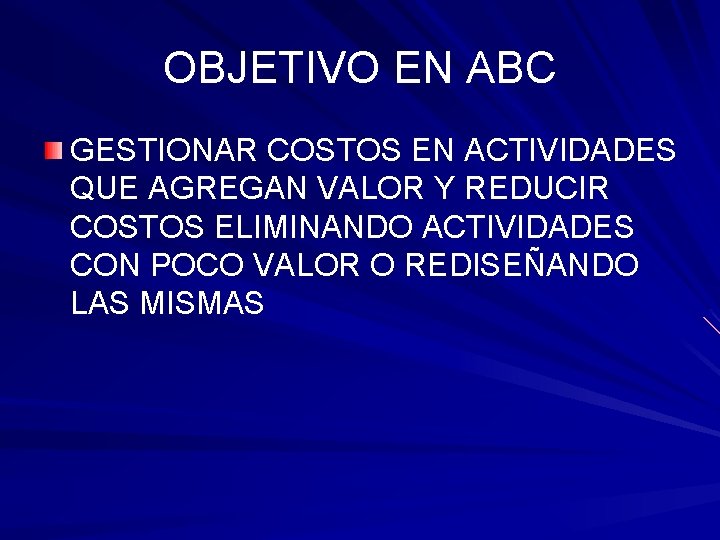 OBJETIVO EN ABC GESTIONAR COSTOS EN ACTIVIDADES QUE AGREGAN VALOR Y REDUCIR COSTOS ELIMINANDO