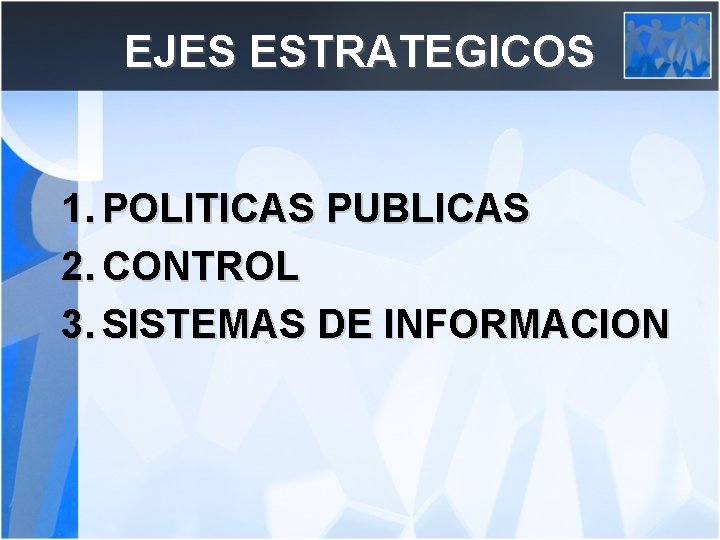 EJES ESTRATEGICOS 1. POLITICAS PUBLICAS 2. CONTROL 3. SISTEMAS DE INFORMACION 