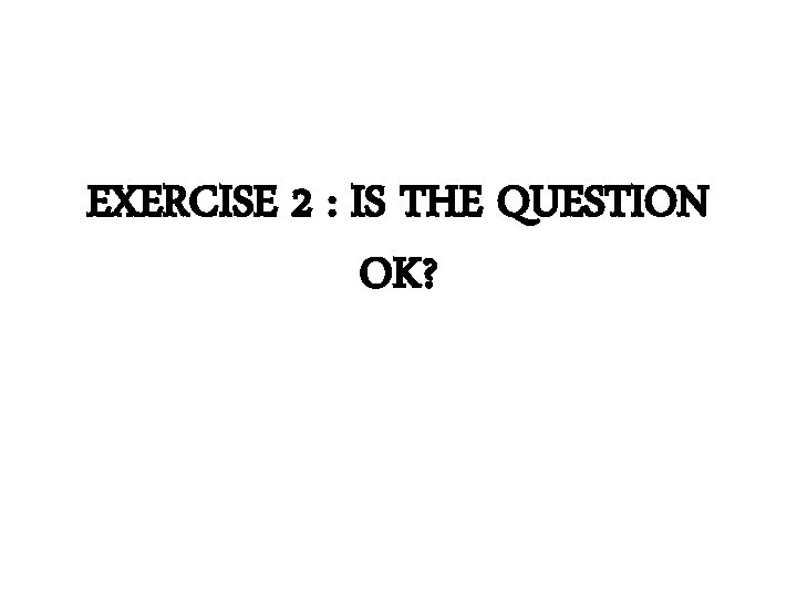 EXERCISE 2 : IS THE QUESTION OK? 