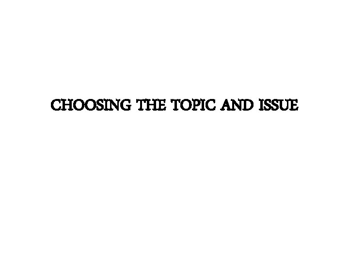 CHOOSING THE TOPIC AND ISSUE 