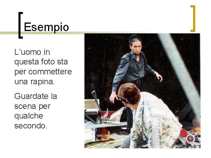 Esempio L’uomo in questa foto sta per commettere una rapina. Guardate la scena per