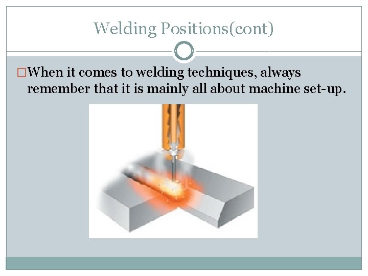 Welding Positions(cont) �When it comes to welding techniques, always remember that it is mainly